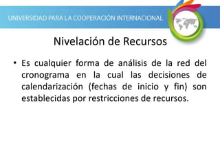 Nivelación de Recursos
• Es cualquier forma de análisis de la red del
cronograma en la cual las decisiones de
calendarización (fechas de inicio y fin) son
establecidas por restricciones de recursos.
 