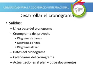 Desarrollar el cronograma
• Salidas:
– Línea base del cronograma
– Cronograma del proyecto
• Diagrama de barras
• Diagrama de hitos
• Diagramas de red
– Datos del cronograma
– Calendarios del cronograma
– Actualizaciones al plan y otros documentos
 