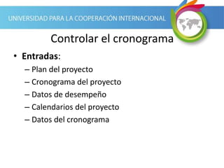 Controlar el cronograma
• Entradas:
– Plan del proyecto
– Cronograma del proyecto
– Datos de desempeño
– Calendarios del proyecto
– Datos del cronograma
 