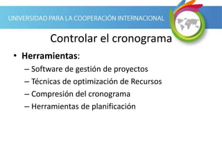 Controlar el cronograma
• Herramientas:
– Software de gestión de proyectos
– Técnicas de optimización de Recursos
– Compresión del cronograma
– Herramientas de planificación
 