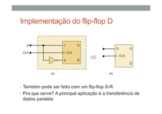 Implementação do flip-flop D
• Também pode ser feito com um flip-flop S-R
• Pra que serve? A principal aplicação é a transferência de
dados paralela
 