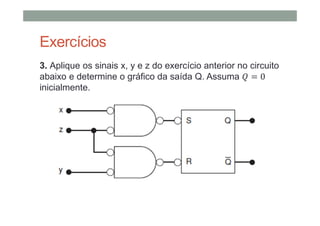 Exercícios
3. Aplique os sinais x, y e z do exercício anterior no circuito
abaixo e determine o gráfico da saída Q. Assuma 0
inicialmente.
 