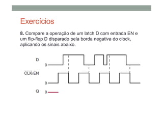 Exercícios
8. Compare a operação de um latch D com entrada EN e
um flip-flop D disparado pela borda negativa do clock,
aplicando os sinais abaixo.
 