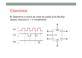 Exercícios
9. Determine a forma de onda da saída Q do flip-flop
abaixo. Assuma 0 inicialmente.
 