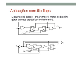 Aplicações com flip-flops
• Maquinas de estado – Mealy/Moore: metodologia para
gerar circuitos específicos com memória.
 