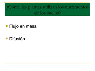 ¿Cómo las plantas utilizan los nutrimentos de los suelos? ,[object Object],[object Object]
