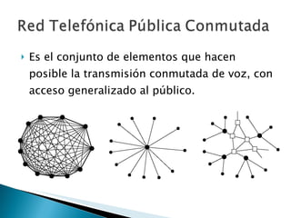 Es el conjunto de elementos que hacen posible la transmisión conmutada de voz, con acceso generalizado al público. 
