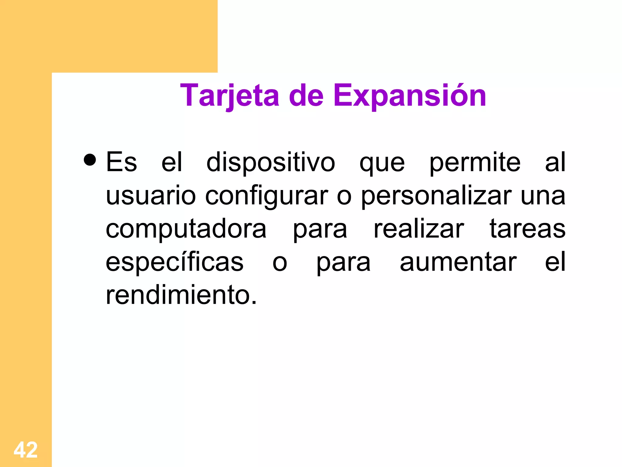 Tarjeta de Expansión Es el dispositivo que permite al usuario configurar o personalizar una computadora para realizar tareas específicas o para aumentar el rendimiento.  