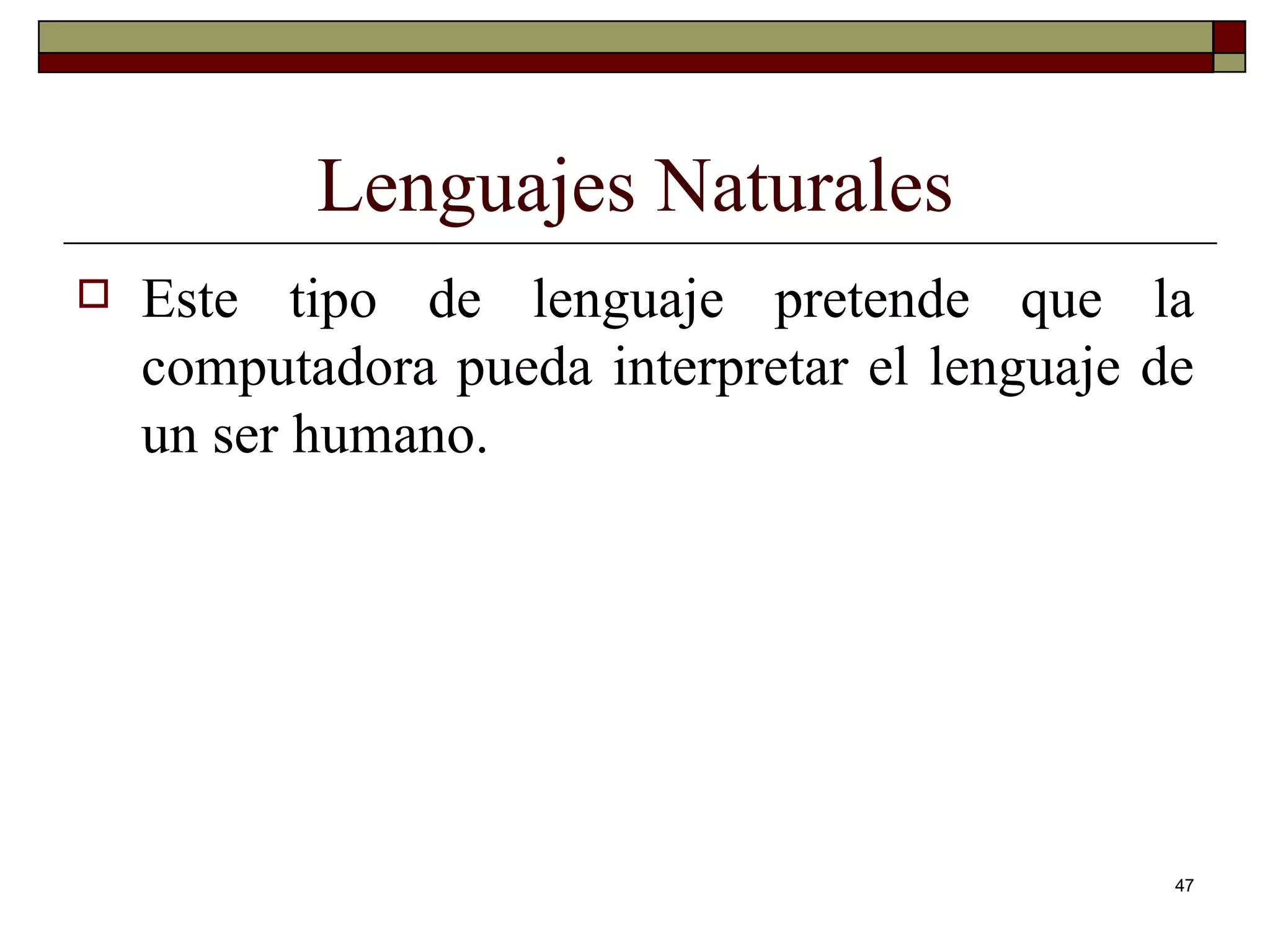 Lenguajes Naturales Este tipo de lenguaje pretende que la computadora pueda interpretar el lenguaje de un ser humano. 