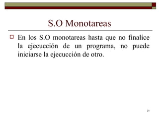 S.O Monotareas En los S.O monotareas hasta que no finalice la ejecucción de un programa, no puede iniciarse la ejecucción de otro. 