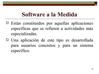 Software a la Medida Están constituidos por aquellas aplicaciones específicas que se refieren a actividades más especializadas.  Una aplicación de este tipo es desarrollada para usuarios concretos y para un sistema específico. 