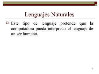 Lenguajes Naturales Este tipo de lenguaje pretende que la computadora pueda interpretar el lenguaje de un ser humano. 