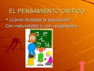 EL PENSAMIENTO CRITICO ¿Cómo Aceptas la educación? Con naturalidad ó con resignación.  I N D I C E 