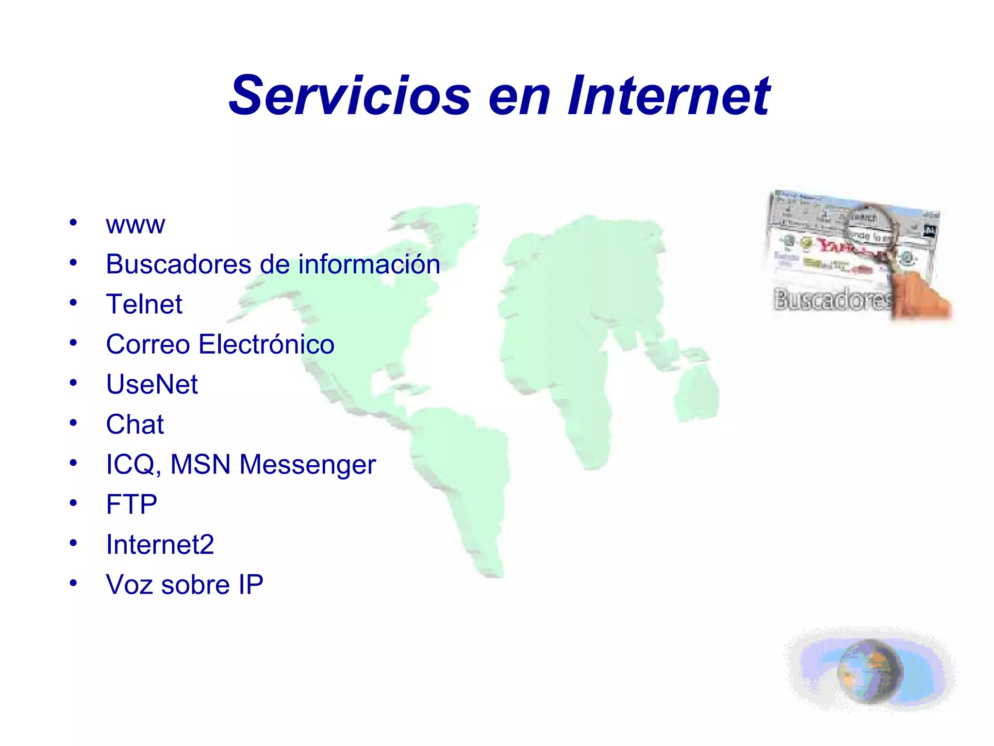 Servicios en Internet www Buscadores de información Telnet Correo Electrónico UseNet Chat ICQ, MSN Messenger FTP Internet2 Voz sobre IP 