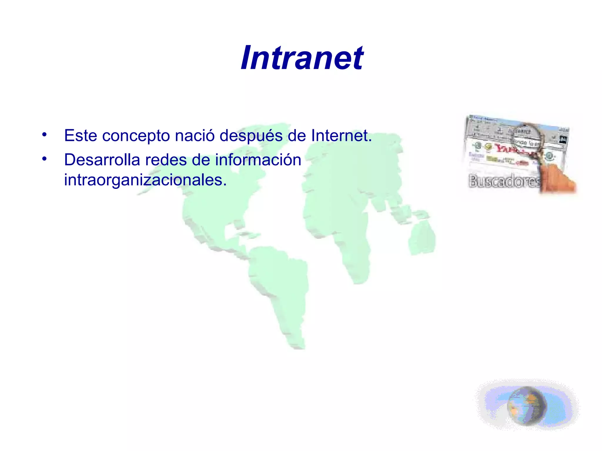 Intranet Este concepto nació después de Internet. Desarrolla redes de información intraorganizacionales. 