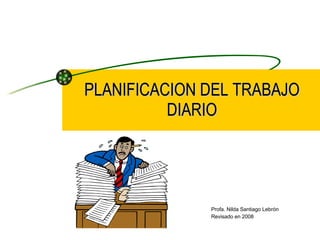 PLANIFICACION DEL TRABAJO DIARIO Profa. Nilda Santiago Lebrón Revisado en 2008 