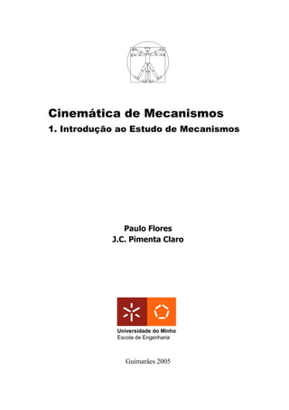 Cinemática de Mecanismos
1. Introdução ao Estudo de Mecanismos
Paulo Flores
J.C. Pimenta Claro
Universidade do Minho
Escola de Engenharia
Guimarães 2005
 