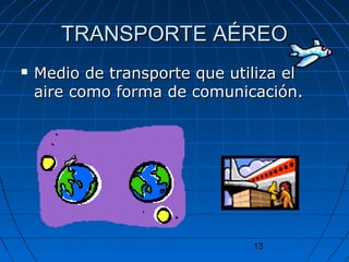 TTRRAANNSSPPOORRTTEE AAÉÉRREEOO 
 MMeeddiioo ddee ttrraannssppoorrttee qquuee uuttiilliizzaa eell 
aaiirree ccoommoo ffoorrmmaa ddee ccoommuunniiccaacciióónn.. 
13 
 