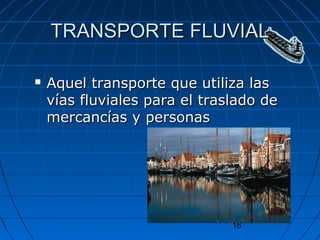 TTRRAANNSSPPOORRTTEE FFLLUUVVIIAALL 
 AAqquueell ttrraannssppoorrttee qquuee uuttiilliizzaa llaass 
vvííaass fflluuvviiaalleess ppaarraa eell ttrraassllaaddoo ddee 
mmeerrccaannccííaass yy ppeerrssoonnaass 
16 
 
