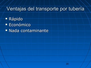 Ventajas del transporte ppoorr ttuubbeerrííaa 
20 
 RRááppiiddoo 
 EEccoonnóómmiiccoo 
 NNaaddaa ccoonnttaammiinnaannttee 
 