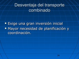 Desventaja ddeell ttrraannssppoorrttee 
24 
ccoommbbiinnaaddoo 
 EExxiiggee uunnaa ggrraann iinnvveerrssiióónn iinniicciiaall 
 MMaayyoorr nneecceessiiddaadd ddee ppllaanniiffiiccaacciióónn yy 
ccoooorrddiinnaacciióónn.. 
 
