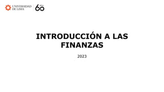 INTRODUCCIÓN A LAS
FINANZAS
2023
 