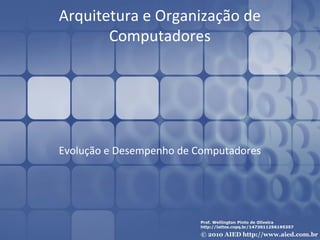 Arquitetura e Organização de
Computadores

Evolução e Desempenho de Computadores

 