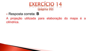 Resposta correta: B
A projeção utilizada para elaboração do mapa é a
cilíndrica.
 