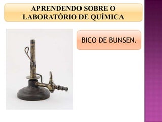 APRENDENDO SOBRE O
LABORATÓRIO DE QUÍMICA


            BICO DE BUNSEN.
 