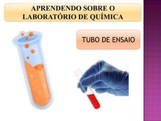 APRENDENDO SOBRE O
LABORATÓRIO DE QUÍMICA


            TUBO DE ENSAIO
 