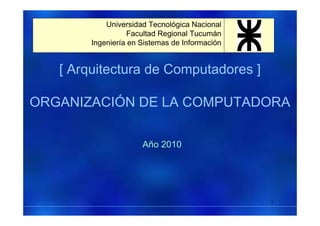 [ Arquitectura de Computadores ]
ORGANIZACIÓN DE LA COMPUTADORA
Präsentat
ion
Año 2010
Universidad Tecnológica Nacional
Facultad Regional Tucumán
Ingeniería en Sistemas de Información
1
 