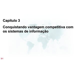 Capítulo 3
  Conquistando vantagem competitiva com
  os sistemas de informação




3.1
 