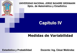 Capítulo IV
Medidas de Variabilidad
UNIVERSIDAD NACIONAL JORGE BASADRE GROHMANN
Dpto. de Matemática y Estadística
Estadística y Probabilidad Docente: Ing. César Meléndez
 