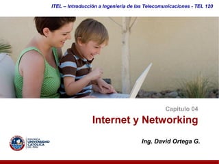 ITEL – Introducción a Ingeniería de las Telecomunicaciones ­ TEL 120




                                               Capítulo 04 

                 Internet y Networking 
                                     Ing. David Ortega G. 
 