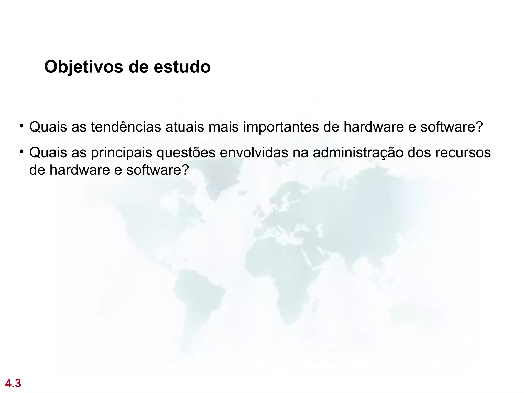 Objetivos de estudo


  • Quais as tendências atuais mais importantes de hardware e software?
  • Quais as principais questões envolvidas na administração dos recursos
    de hardware e software?




4.3
 