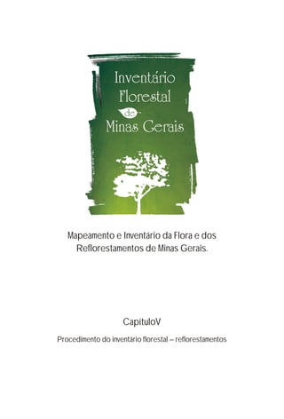 CapítuloV
Procedimento do inventário florestal – reflorestamentos
Mapeamento e Inventário da Flora e dos
Reflorestamentos de Minas Gerais.
 