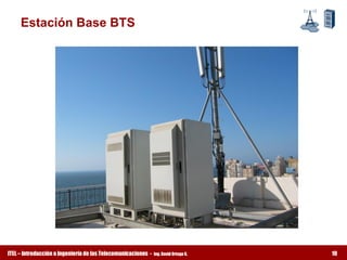 Estación Base BTS




ITEL – Introducción a Ingeniería de las Telecomunicaciones ­   Ing. David Ortega G.   10
 