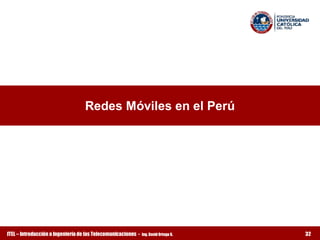 Redes Móviles en el Perú




ITEL – Introducción a Ingeniería de las Telecomunicaciones ­   Ing. David Ortega G.   32
 