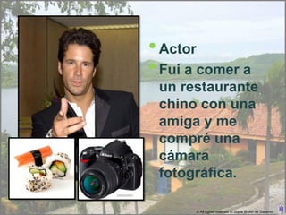 • Actor
• Fui a comer a
 un restaurante
 chino con una
 amiga y me
 compré una
 cámara
 fotográfica.

       © All rights reserved to Joyce Bruhn de Garavito
 