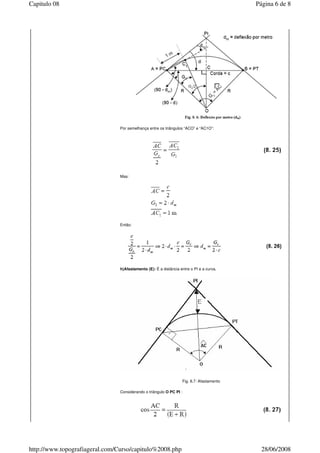 Por semelhança entre os triângulos “ACO” e “AC1O”:
Mas:
Então:
h)Afastamento (E): É a distância entre o PI e a curva.
Fig. 8.7: Afastamento
Considerando o triângulo O PC PI :
Página 6 de 8Capitulo 08
28/06/2008http://www.topografiageral.com/Curso/capitulo%2008.php
 