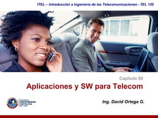 ITEL – Introducción a Ingeniería de las Telecomunicaciones ­ TEL 120




                                                 Capítulo 08 

Aplicaciones y SW para Telecom 
                                       Ing. David Ortega G. 
 