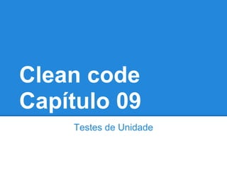 Clean code
Capítulo 09
    Testes de Unidade
 