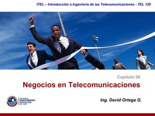 ITEL – Introducción a Ingeniería de las Telecomunicaciones ­ TEL 120




                                                  Capítulo 09 

Negocios en Telecomunicaciones 
                                        Ing. David Ortega G. 
 