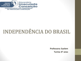 INDEPENDÊNCIA DO BRASIL
Professora: Suelem
Turma: 8° anos
 