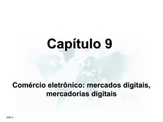 Capítulo 9

     Comércio eletrônico: mercados digitais,
             mercadorias digitais


slide 1
 