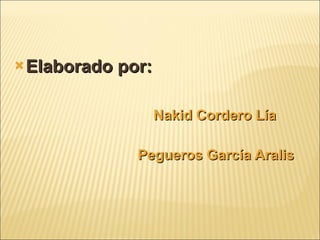 <ul><li>Elaborado por: </li></ul><ul><li>Nakid Cordero Lía </li></ul><ul><li>Pegueros García Aralis </li></ul>