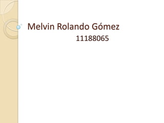 Melvin Rolando Gómez
          11188065
 