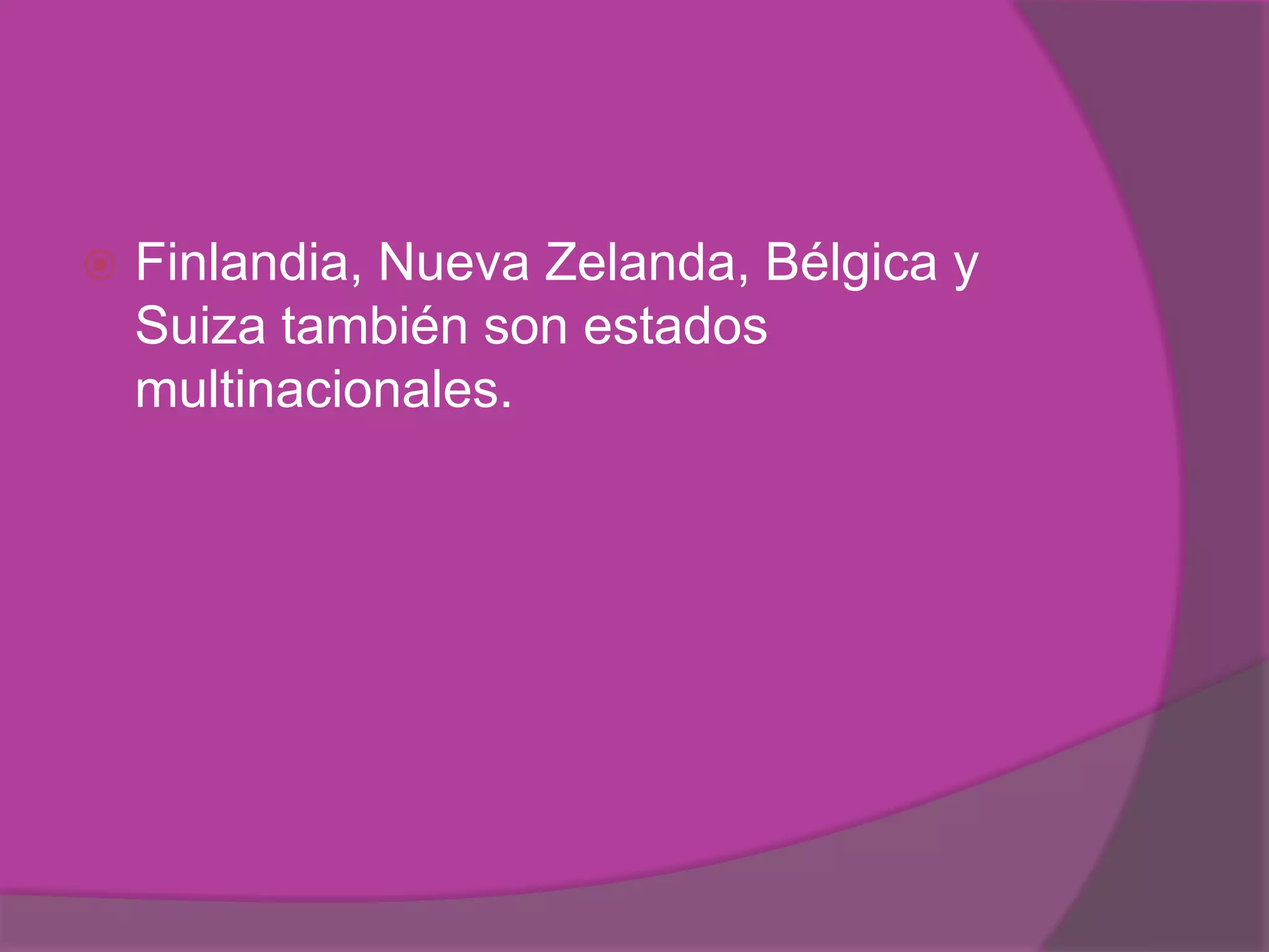    Finlandia, Nueva Zelanda, Bélgica y
    Suiza también son estados
    multinacionales.
 