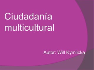 Ciudadanía
multicultural

          Autor: Will Kymlicka
 