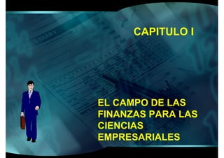 CAPITULO I




EL CAMPO DE LAS
FINANZAS PARA LAS
CIENCIAS
EMPRESARIALES
 